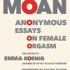 Moan: Anonymous Essays on Female Orgasm
