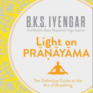 Light on Pranayama: The Definitive Guide to the Art of Breathing
