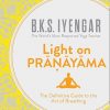 Light on Pranayama: The Definitive Guide to the Art of Breathing