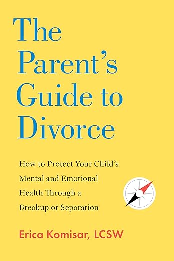 The Parent's Guide to Divorce: How to Protect Your Child's Mental and Emotional Health through a Breakup or Separation