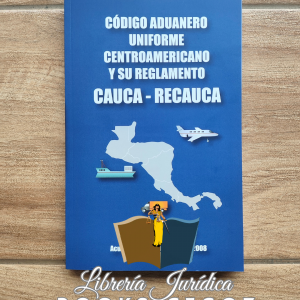 Código Aduanero Uniforme Centroamericano y su Reglamento / CAUCA - RECAUCA